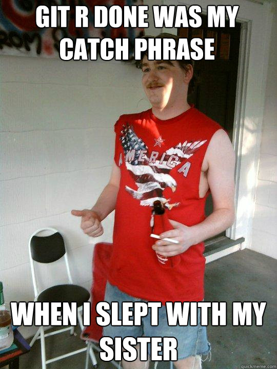git r done was my catch phrase when i slept with my sister   Redneck Randal