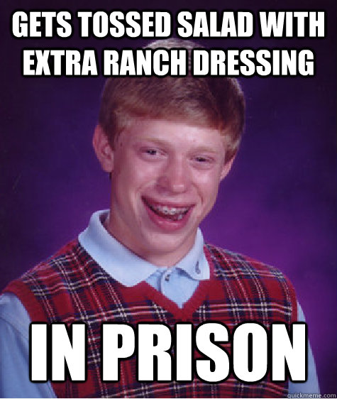 gets tossed salad with extra ranch dressing in prison  Bad Luck Brian