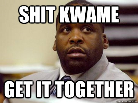 shit Kwame Get it together - shit Kwame Get it together  Shit, Kwame!