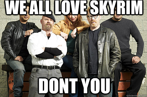we all love skyrim dont you  - we all love skyrim dont you   Good Guy Mythbusters