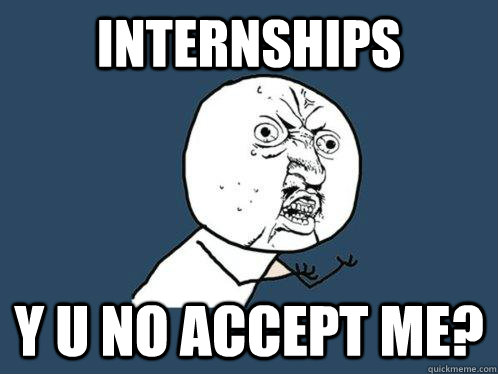 Internships y u no accept me?  Y U No