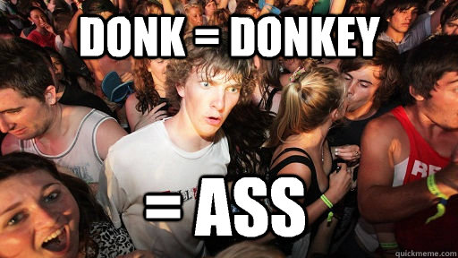 Donk = donkey  = Ass  Sudden Clarity Clarence
