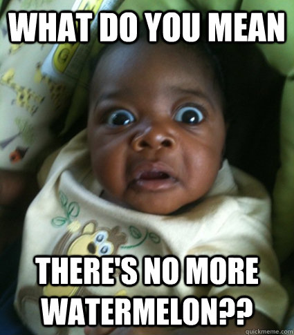 What do you mean There's no more watermelon?? - What do you mean There's no more watermelon??  Shocked stereotypical baby