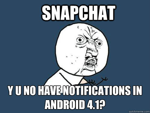 Snapchat y u no have notifications in android 4.1? Caption 3 goes here  Y U No