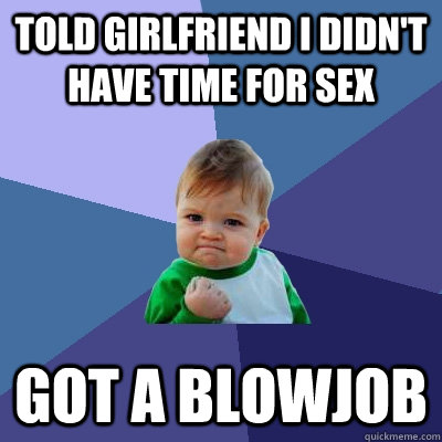 Told Girlfriend I didn't have time for sex Got a Blowjob  Success Kid