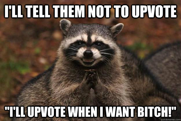 I'll tell them not to upvote 