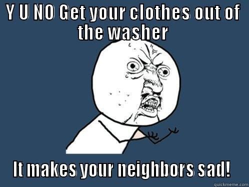 Y U no - Y U NO GET YOUR CLOTHES OUT OF THE WASHER IT MAKES YOUR NEIGHBORS SAD!  Y U No