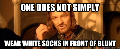 One does not simply wear white socks in front of blunt  One Does Not Simply