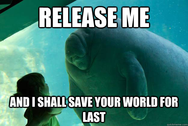 release me and i shall save your world for last  Overlord Manatee