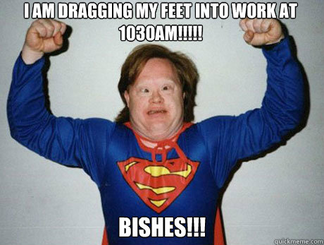 I am dragging my feet into work at 1030am!!!!! bishes!!! - I am dragging my feet into work at 1030am!!!!! bishes!!!  Inb4 super retarded