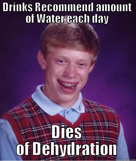 DRINKS RECOMMEND AMOUNT OF WATER EACH DAY DIES OF DEHYDRATION Bad Luck Brian