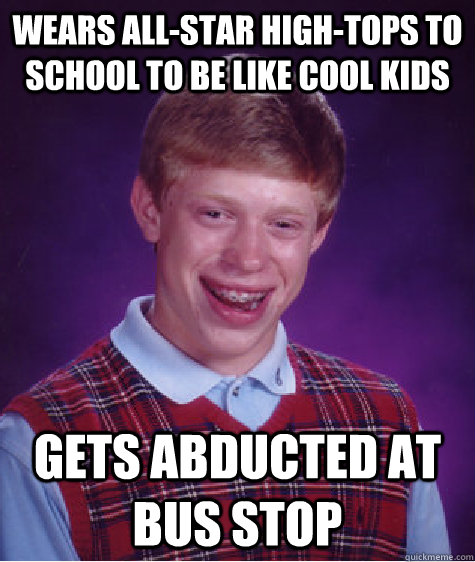 Wears All-Star High-tops to school to be like cool kids gets abducted at bus stop  Bad Luck Brian