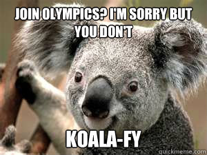 Join Olympics? I'm sorry but you don't Koala-fy  