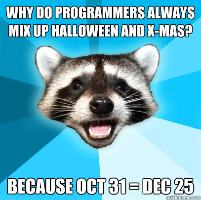 why do programmers always mix up Halloween and X-mas? Because OCT 31 = Dec 25  Lame Pun Coon
