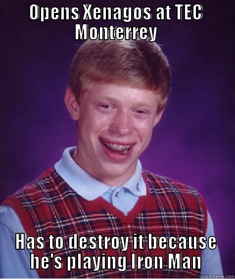 OPENS XENAGOS AT TEC MONTERREY HAS TO DESTROY IT BECAUSE HE'S PLAYING IRON MAN Bad Luck Brian