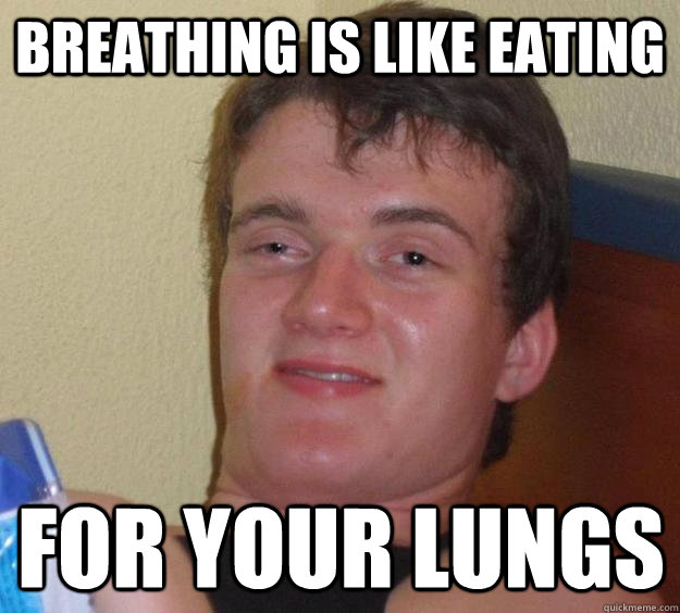 Breathing is like eating for your lungs - Breathing is like eating for your lungs  10 Guy