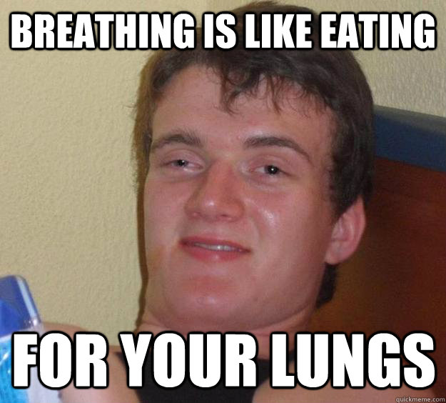 Breathing is like eating for your lungs  10 Guy