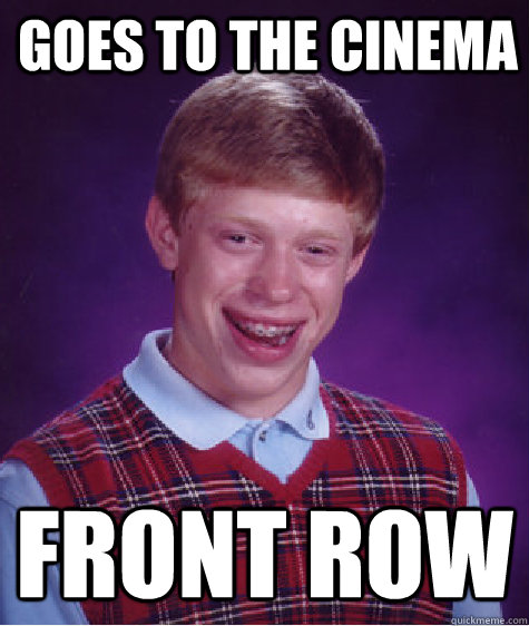goes to the cinema front row  Bad Luck Brian