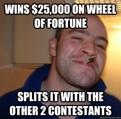 wins $25,000 on wheel of fortune splits it with the other 2 contestants  GoodGuyGreg