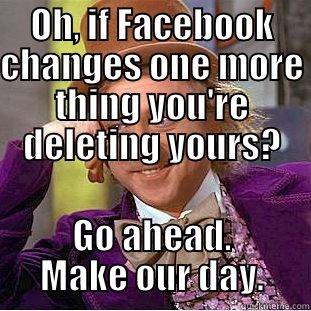 OH, IF FACEBOOK CHANGES ONE MORE THING YOU'RE DELETING YOURS? GO AHEAD. MAKE OUR DAY. Condescending Wonka