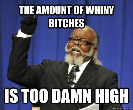 The Amount of Whiny Bitches Is Too damn high - The Amount of Whiny Bitches Is Too damn high  Too Damn High