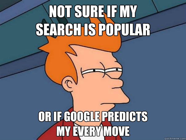 Not sure if my
search is popular Or if google predicts 
my every move  Futurama Fry