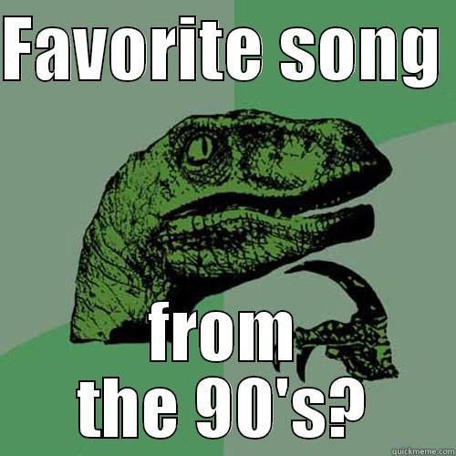 FAVORITE SONG  FROM THE 90'S? Philosoraptor