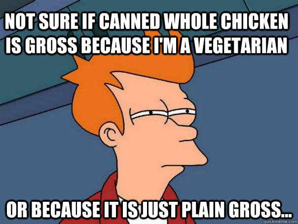Not sure if canned whole chicken is gross because I'm a vegetarian Or because it is just plain gross...  Futurama Fry