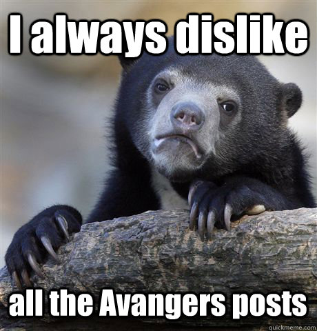 I always dislike  all the Avangers posts  Confession Bear