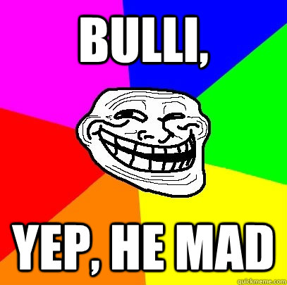 Bulli, Yep, he mad  Troll Face
