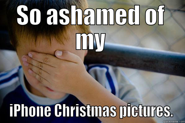 SO ASHAMED OF MY IPHONE CHRISTMAS PICTURES. Confession kid