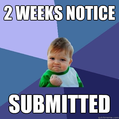 2 weeks notice submitted - 2 weeks notice submitted  Success Kid