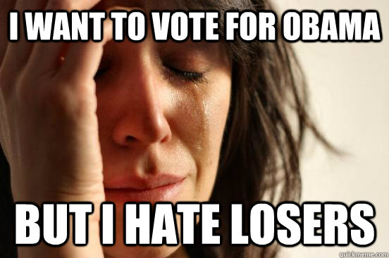 i want to vote for obama but i hate losers  First World Problems