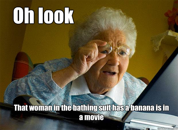 Oh look That woman in the bathing suit has a banana is in a movie  Grandma finds the Internet