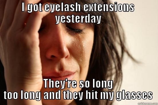I GOT EYELASH EXTENSIONS YESTERDAY THEY'RE SO LONG TOO LONG AND THEY HIT MY GLASSES First World Problems