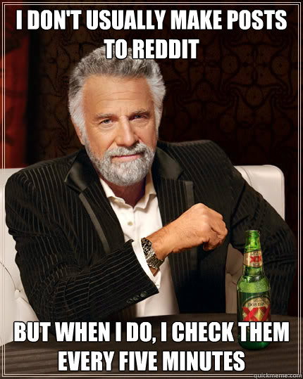 I don't usually make posts to reddit BUT WHEN I DO, i check them every five minutes  Dos Equis man