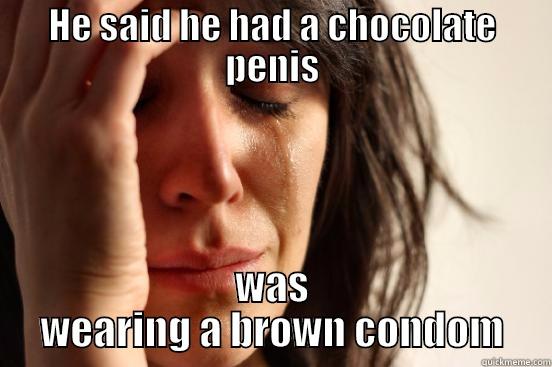 HE SAID HE HAD A CHOCOLATE PENIS WAS WEARING A BROWN CONDOM First World Problems