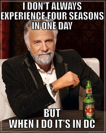 I DON'T ALWAYS EXPERIENCE FOUR SEASONS IN ONE DAY BUT WHEN I DO IT'S IN DC The Most Interesting Man In The World