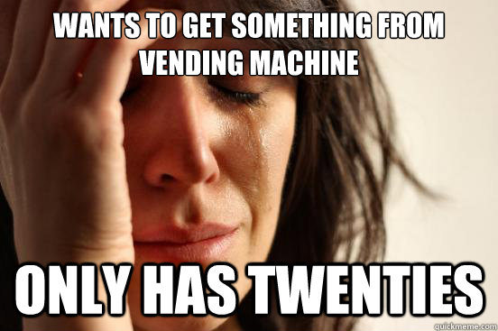 wants to get something from vending machine only has twenties  First World Problems