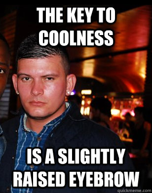 the key to coolness is a slightly raised eyebrow  cool guy