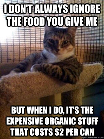 i don't always ignore the food you give me But when I do, it's the expensive organic stuff that costs $2 per can  The Most Interesting Cat in the World