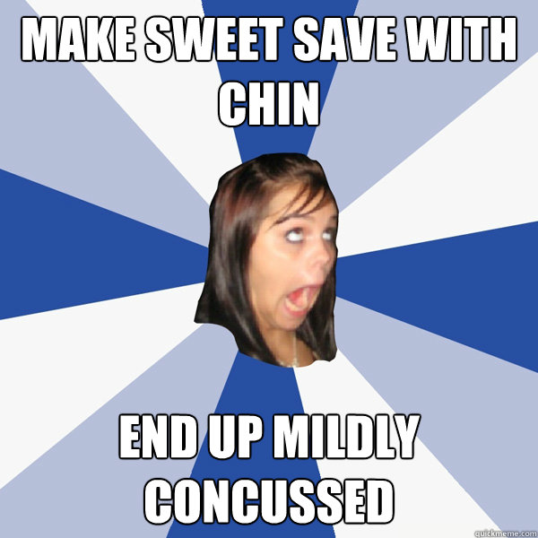 Make Sweet save with chin End Up Mildly concussed  Annoying Facebook Girl