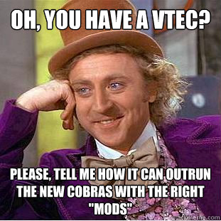 Oh, you have a Vtec? Please, tell me how it can outrun the new Cobras with the right 