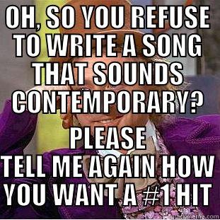 OH, SO YOU REFUSE TO WRITE A SONG THAT SOUNDS CONTEMPORARY? PLEASE TELL ME AGAIN HOW YOU WANT A #1 HIT Condescending Wonka