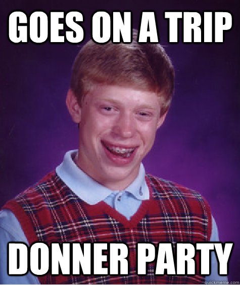 Goes on a Trip Donner party  Bad Luck Brian