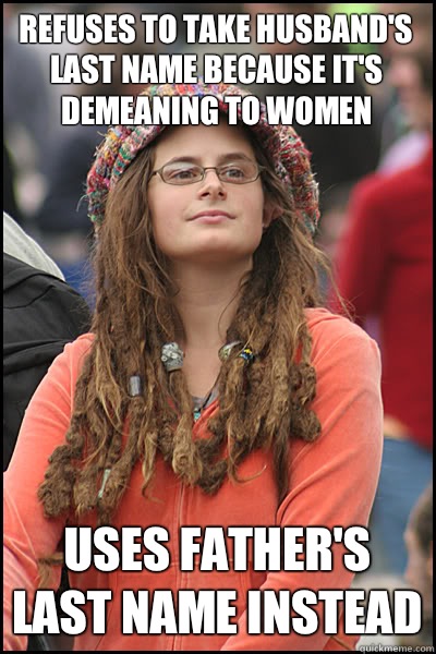 Refuses to take husband's last name because it's demeaning to women Uses father's last name instead  College Liberal