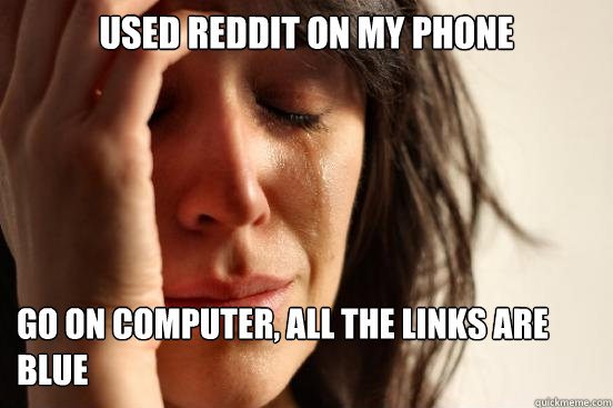 Used Reddit on my phone go on computer, all the links are blue  First World Problems