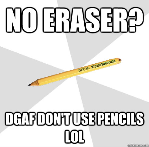 No eraser? DGAF don't use pencils LOL  Broken Ticonderoga