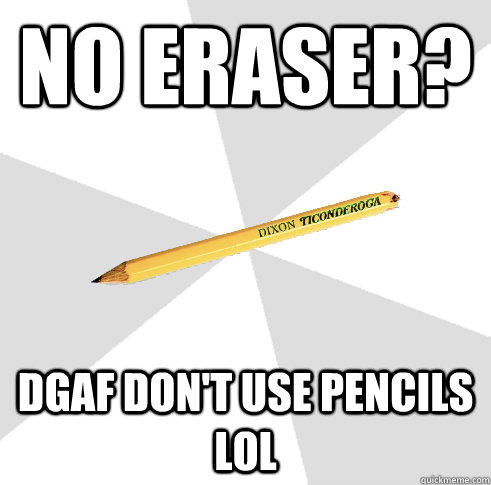 No eraser? DGAF don't use pencils LOL - No eraser? DGAF don't use pencils LOL  Broken Ticonderoga