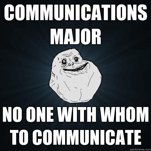 communications major no one with whom to communicate  Forever Alone